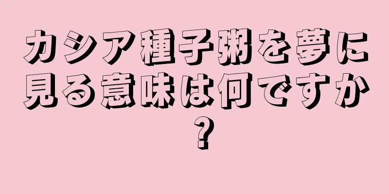 カシア種子粥を夢に見る意味は何ですか？