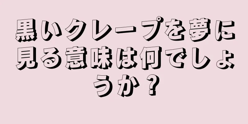 黒いクレープを夢に見る意味は何でしょうか？