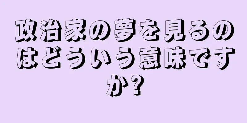 政治家の夢を見るのはどういう意味ですか?