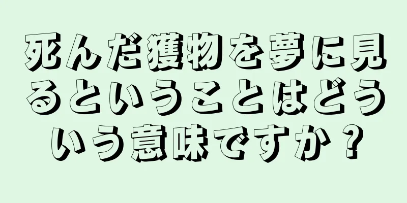 死んだ獲物を夢に見るということはどういう意味ですか？