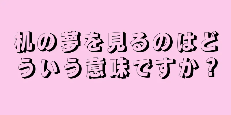 机の夢を見るのはどういう意味ですか？