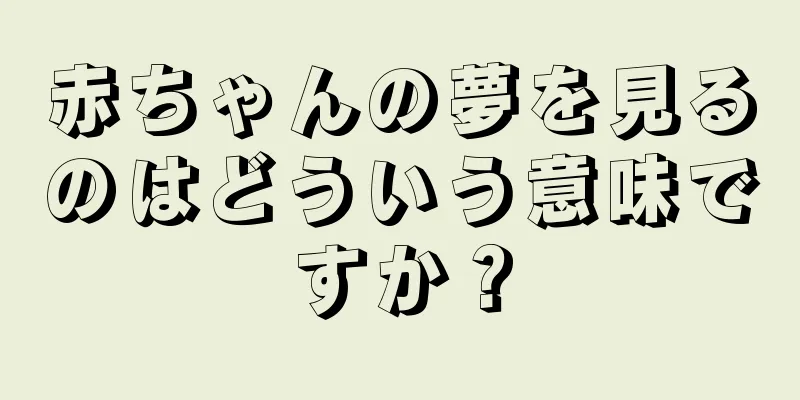 赤ちゃんの夢を見るのはどういう意味ですか？