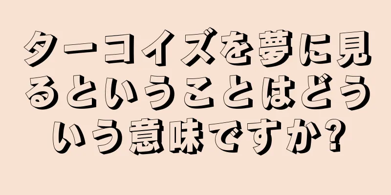 ターコイズを夢に見るということはどういう意味ですか?