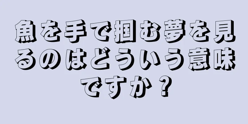 魚を手で掴む夢を見るのはどういう意味ですか？