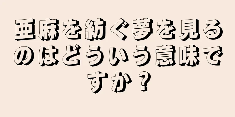亜麻を紡ぐ夢を見るのはどういう意味ですか？