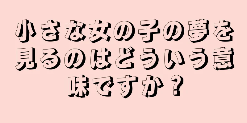 小さな女の子の夢を見るのはどういう意味ですか？