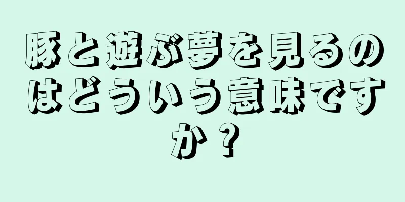 豚と遊ぶ夢を見るのはどういう意味ですか？