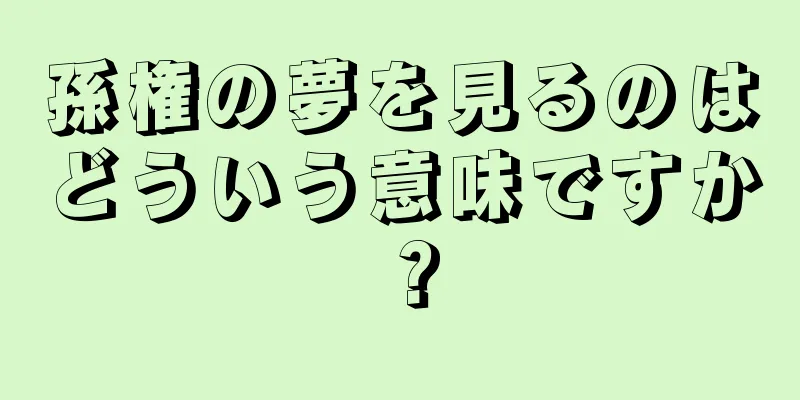 孫権の夢を見るのはどういう意味ですか？