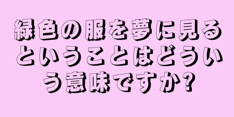 緑色の服を夢に見るということはどういう意味ですか?
