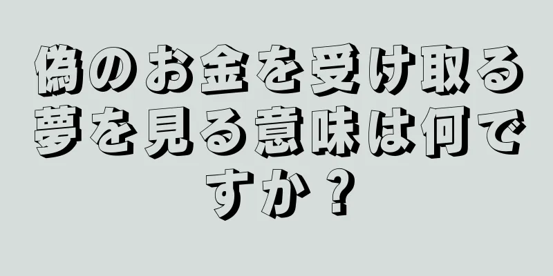 偽のお金を受け取る夢を見る意味は何ですか？