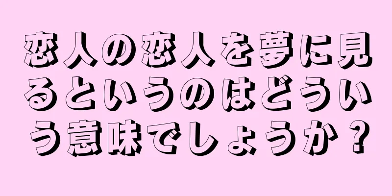 恋人の恋人を夢に見るというのはどういう意味でしょうか？