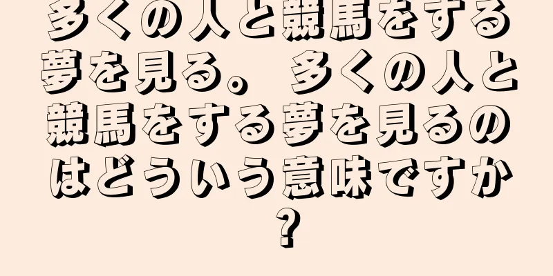 多くの人と競馬をする夢を見る。 多くの人と競馬をする夢を見るのはどういう意味ですか？