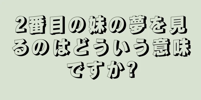 2番目の妹の夢を見るのはどういう意味ですか?