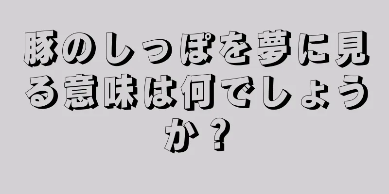 豚のしっぽを夢に見る意味は何でしょうか？