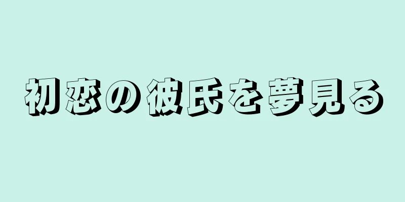 初恋の彼氏を夢見る