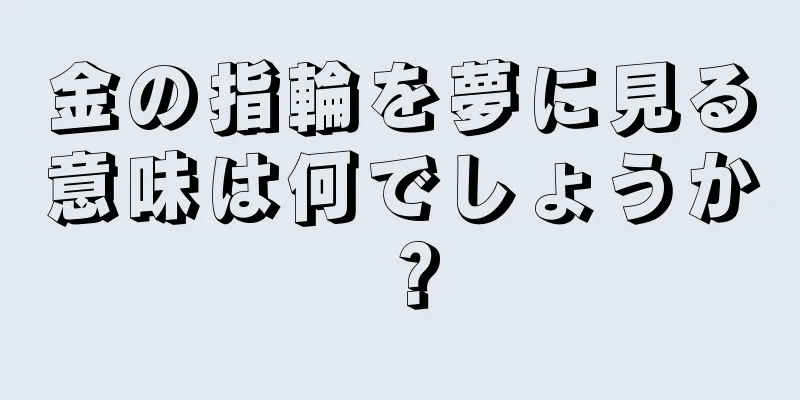 金の指輪を夢に見る意味は何でしょうか？