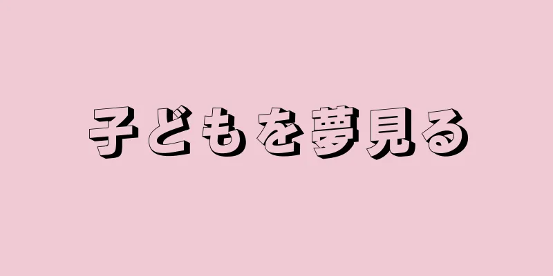 子どもを夢見る