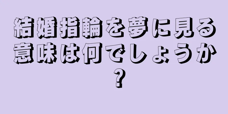結婚指輪を夢に見る意味は何でしょうか？