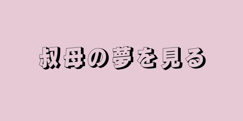 叔母の夢を見る