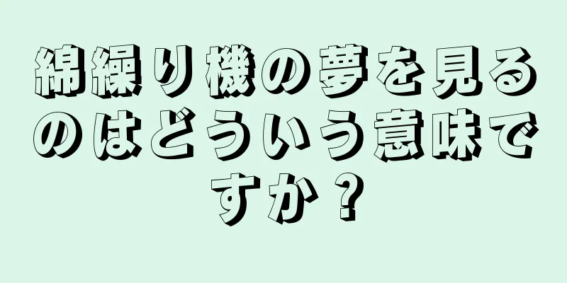 綿繰り機の夢を見るのはどういう意味ですか？