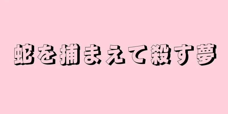蛇を捕まえて殺す夢