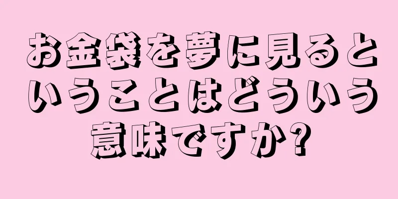 お金袋を夢に見るということはどういう意味ですか?