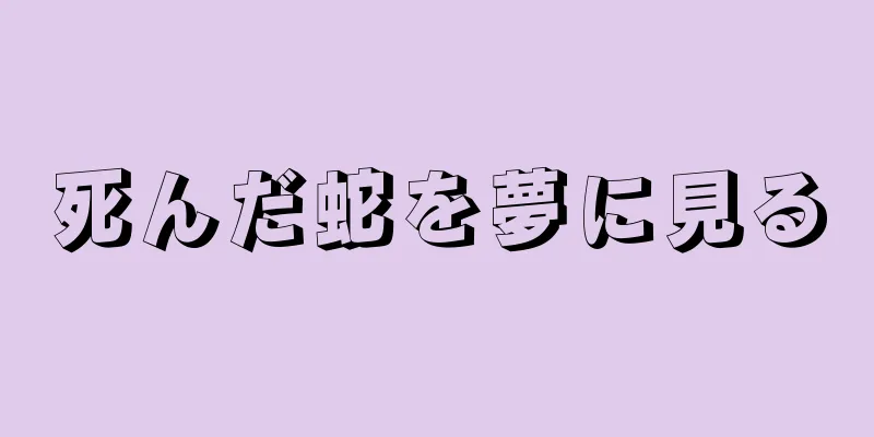 死んだ蛇を夢に見る