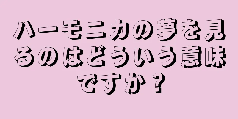 ハーモニカの夢を見るのはどういう意味ですか？