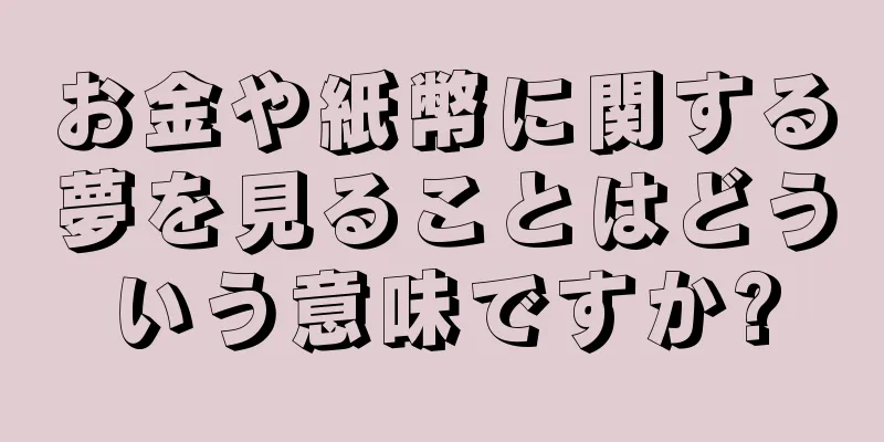 お金や紙幣に関する夢を見ることはどういう意味ですか?