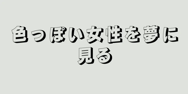 色っぽい女性を夢に見る