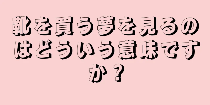 靴を買う夢を見るのはどういう意味ですか？