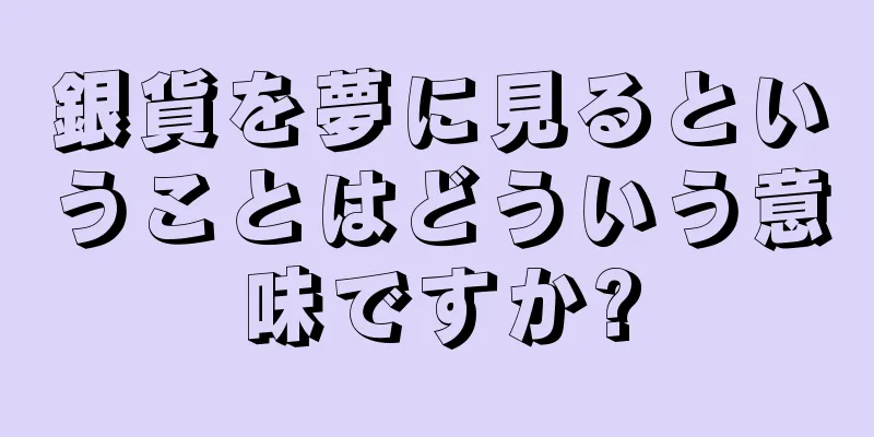 銀貨を夢に見るということはどういう意味ですか?
