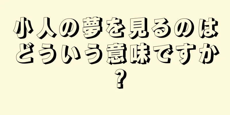 小人の夢を見るのはどういう意味ですか？