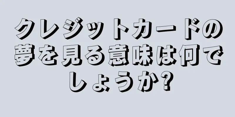 クレジットカードの夢を見る意味は何でしょうか?
