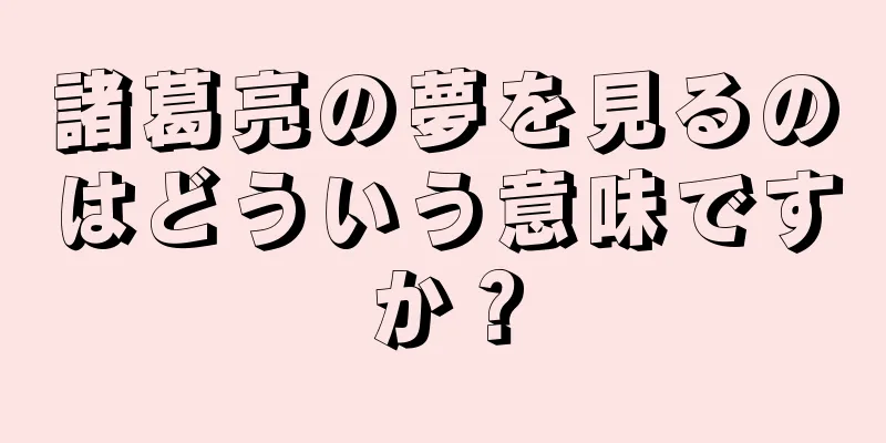 諸葛亮の夢を見るのはどういう意味ですか？