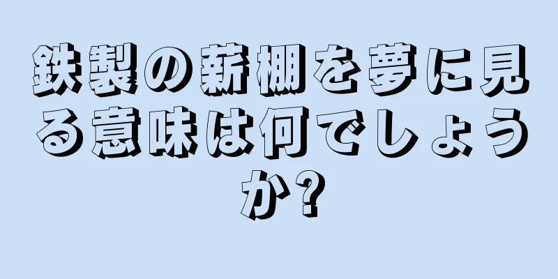 鉄製の薪棚を夢に見る意味は何でしょうか?