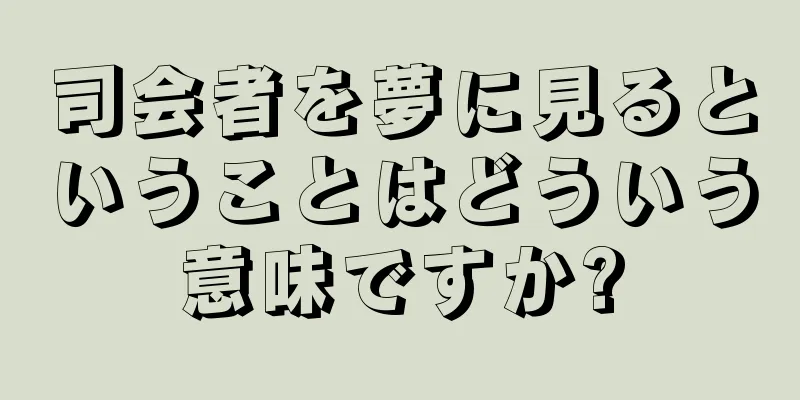 司会者を夢に見るということはどういう意味ですか?