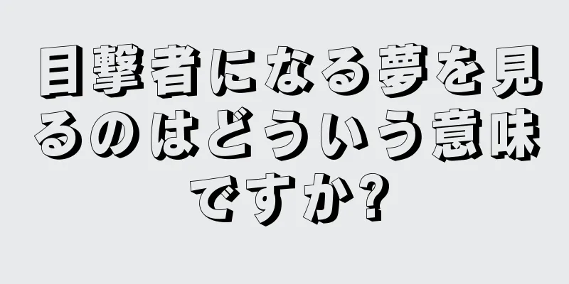 目撃者になる夢を見るのはどういう意味ですか?