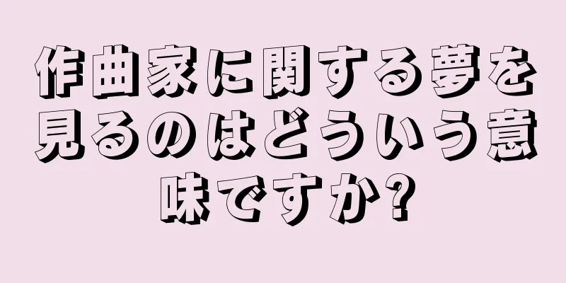 作曲家に関する夢を見るのはどういう意味ですか?