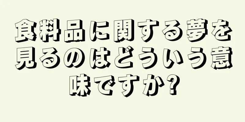食料品に関する夢を見るのはどういう意味ですか?