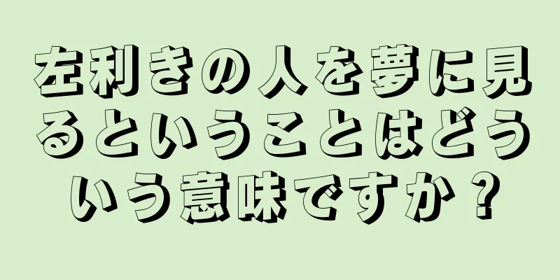 左利きの人を夢に見るということはどういう意味ですか？