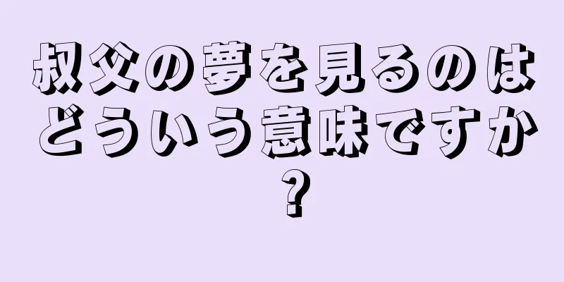 叔父の夢を見るのはどういう意味ですか？