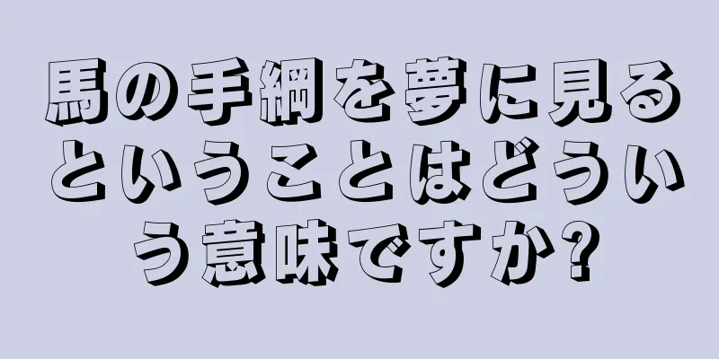 馬の手綱を夢に見るということはどういう意味ですか?