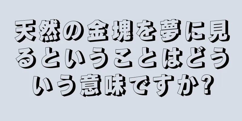 天然の金塊を夢に見るということはどういう意味ですか?