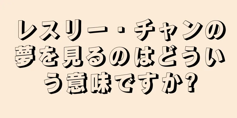 レスリー・チャンの夢を見るのはどういう意味ですか?