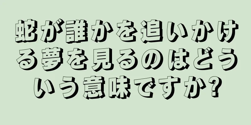 蛇が誰かを追いかける夢を見るのはどういう意味ですか?