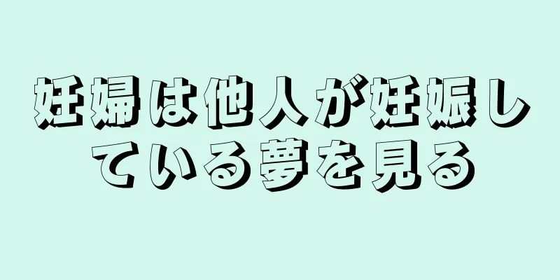 妊婦は他人が妊娠している夢を見る