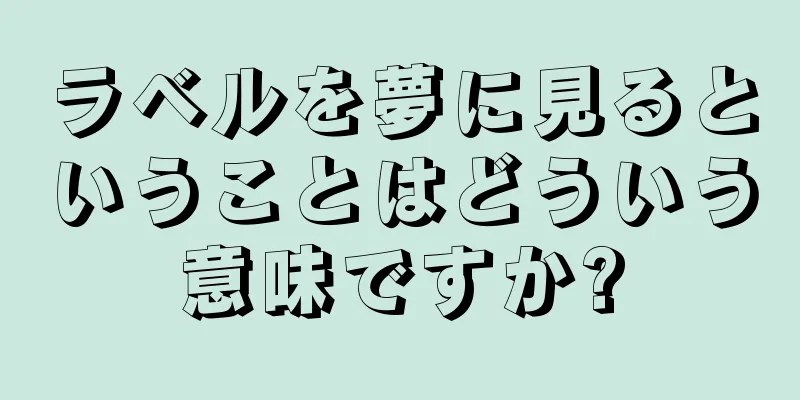 ラベルを夢に見るということはどういう意味ですか?
