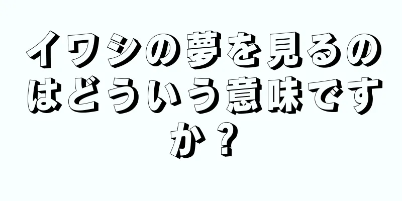 イワシの夢を見るのはどういう意味ですか？