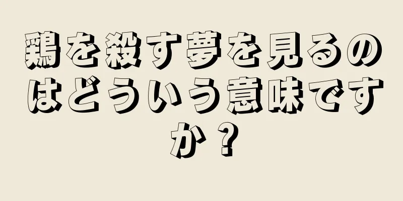 鶏を殺す夢を見るのはどういう意味ですか？